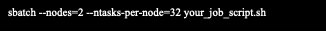 Text Box: sbatch --nodes=2 --ntasks-per-node=32 your_job_script.sh